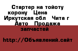 Стартер на тойоту,корону › Цена ­ 3 500 - Иркутская обл., Чита г. Авто » Продажа запчастей   